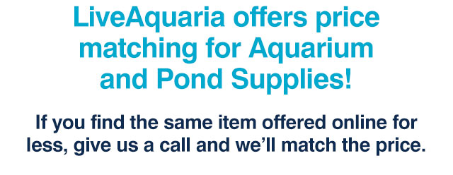 LiveAquaria offers price matching for
Aquarium and Pond Supplies!